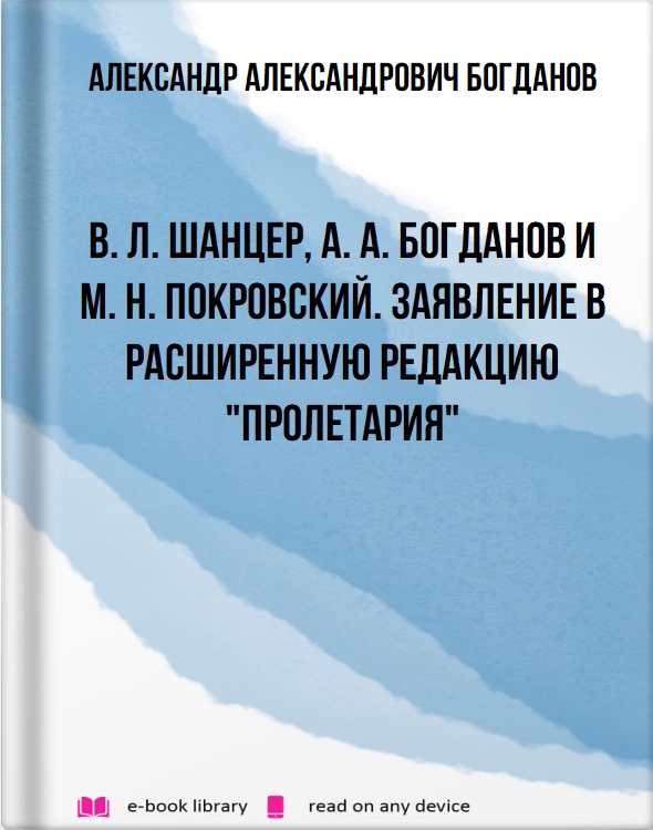 В. Л. Шанцер, А. А. Богданов и M. H. Покровский. Заявление в расширенную редакцию "Пролетария"