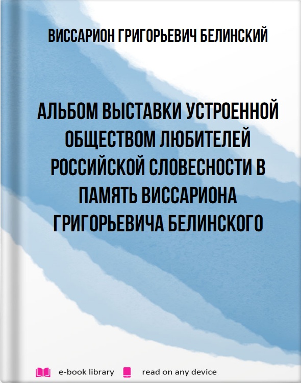 Альбом выставки устроенной обществом любителей российской словесности в память Виссариона Григорьевича Белинского