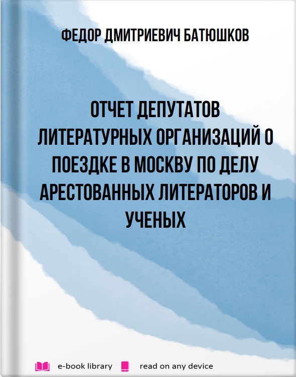 Отчет депутатов литературных организаций о поездке в Москву по делу арестованных литераторов и ученых