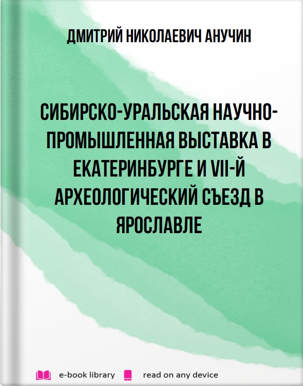 Сибирско-Уральская научно-промышленная выставка в Екатеринбурге и VII-й археологический съезд в Ярославле