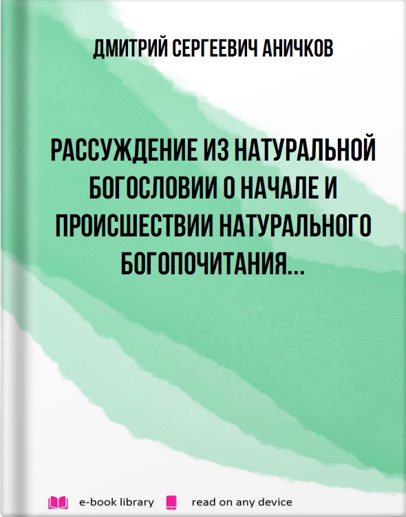 Рассуждение из натуральной богословии о начале и происшествии натурального богопочитания...