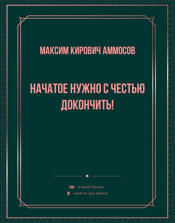 Начатое нужно с честью докончить!