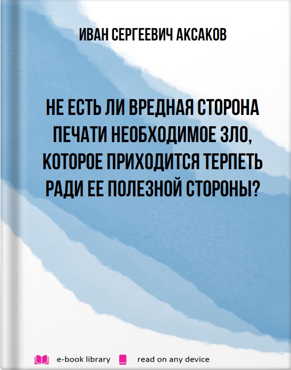 Не есть ли вредная сторона печати необходимое зло, которое приходится терпеть ради ее полезной стороны?