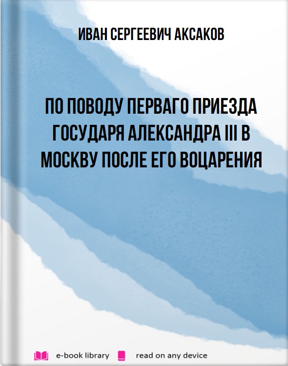 По поводу перваго приезда Государя Александра III в Москву после его воцарения