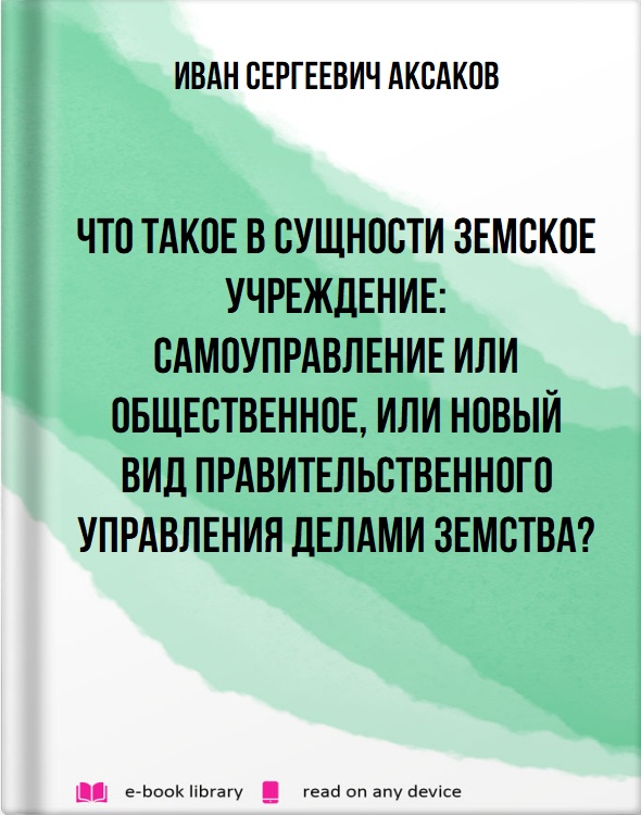 Что такое в сущности земское учреждение: самоуправление или общественное, или новый вид правительственного управления делами земства?