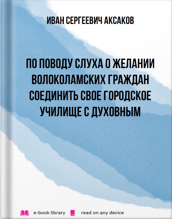 По поводу слуха о желании Волоколамских граждан соединить свое городское училище с духовным