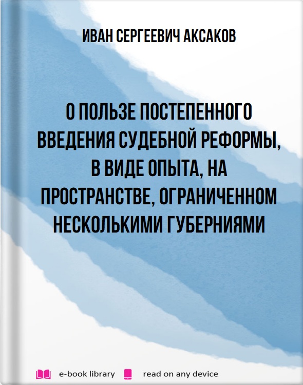 О пользе постепенного введения судебной реформы, в виде опыта, на пространстве, ограниченном несколькими губерниями