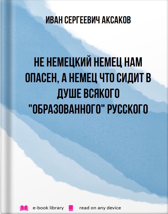 Не немецкий немец нам опасен, а немец что сидит в душе всякого "образованного" русского