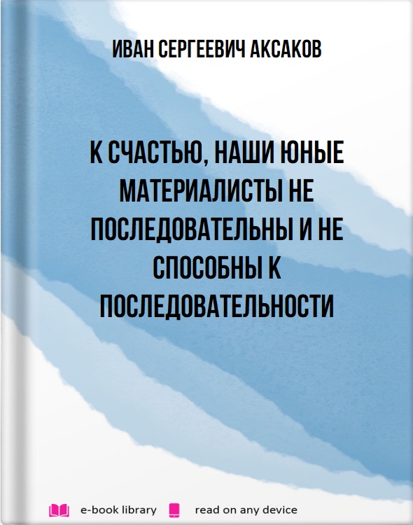 К счастью, наши юные материалисты не последовательны и не способны к последовательности