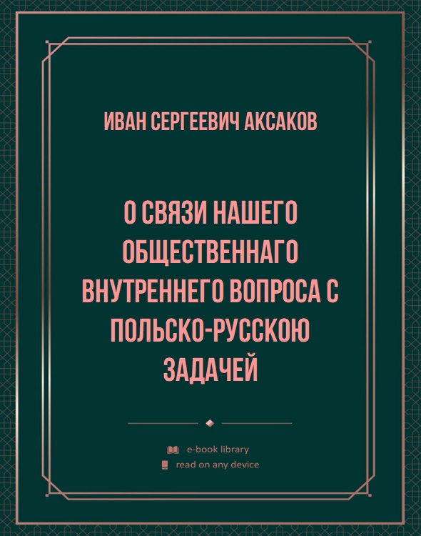 О связи нашего общественнаго внутреннего вопроса с польско-русскою задачей