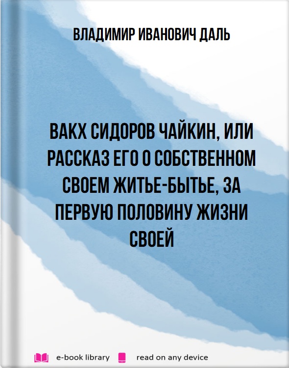 Вакх Сидоров Чайкин, или Рассказ его о собственном своем житье-бытье, за первую половину жизни своей