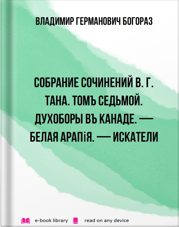 Собрание сочинений В. Г. Тана. Томъ седьмой. Духоборы въ Канаде. — Белая Арапія. — Искатели