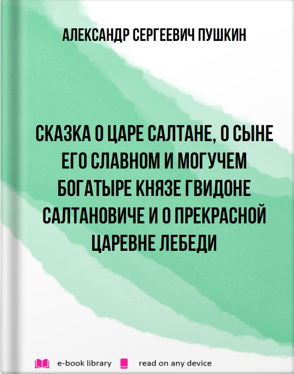 Сказка о царе Салтане, о сыне его славном и могучем богатыре князе Гвидоне Салтановиче и о прекрасной царевне Лебеди