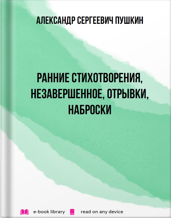 Ранние стихотворения, незавершенное, отрывки, наброски