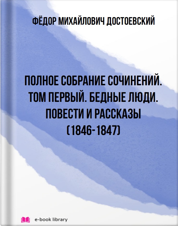 Полное собрание сочинений. Том первый. Бедные люди. Повести и рассказы (1846-1847)