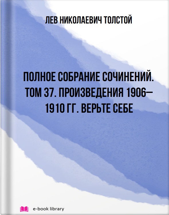 Полное собрание сочинений. Том 37. Произведения 1906–1910 гг. Верьте себе