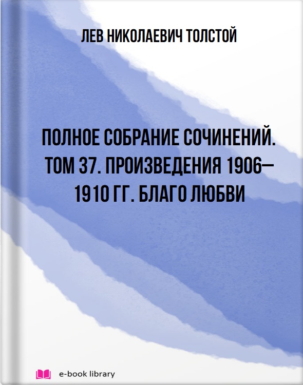 Полное собрание сочинений. Том 37. Произведения 1906–1910 гг. Благо любви