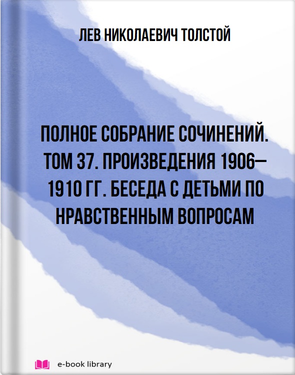 Полное собрание сочинений. Том 37. Произведения 1906–1910 гг. Беседа с детьми по нравственным вопросам