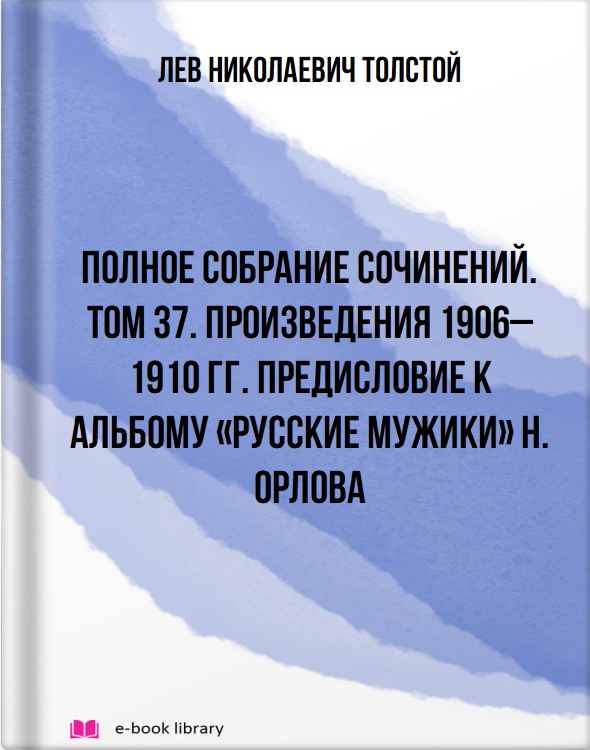 Полное собрание сочинений. Том 37. Произведения 1906–1910 гг. Предисловие к альбому «Русские мужики» Н. Орлова