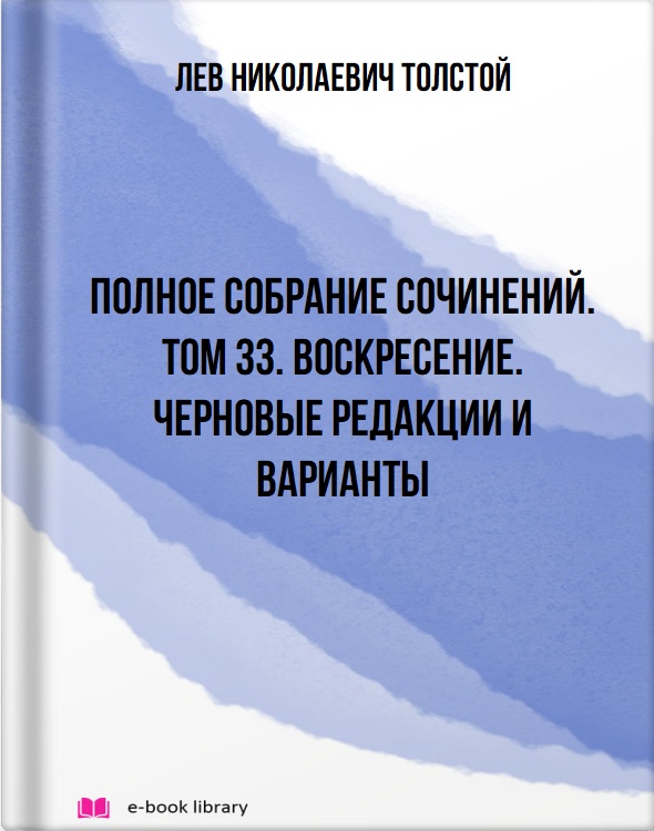 Полное собрание сочинений. Том 33. Воскресение. Черновые редакции и варианты