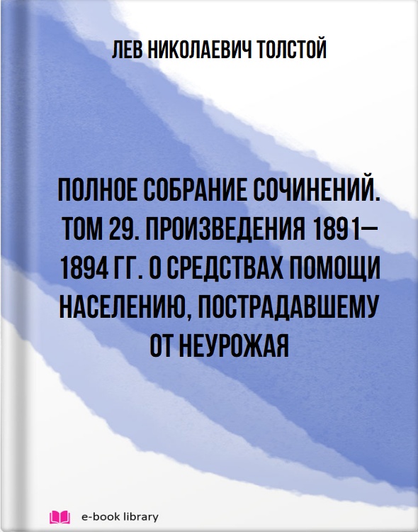 Полное собрание сочинений. Том 29. Произведения 1891–1894 гг. О средствах помощи населению, пострадавшему от неурожая