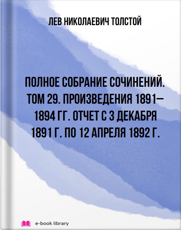 Полное собрание сочинений. Том 29. Произведения 1891–1894 гг. Отчет с 3 декабря 1891 г. по 12 апреля 1892 г.