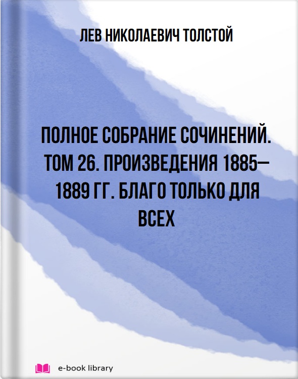 Полное собрание сочинений. Том 26. Произведения 1885–1889 гг. Благо только для всех