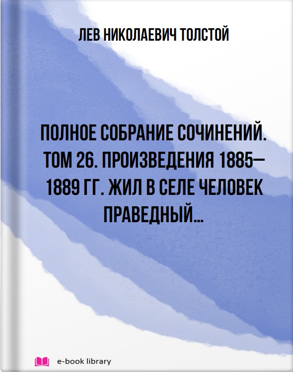 Полное собрание сочинений. Том 26. Произведения 1885–1889 гг. Жил в селе человек праведный…