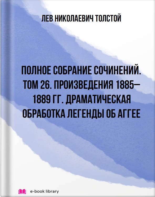 Полное собрание сочинений. Том 26. Произведения 1885–1889 гг. Драматическая обработка легенды об Аггее