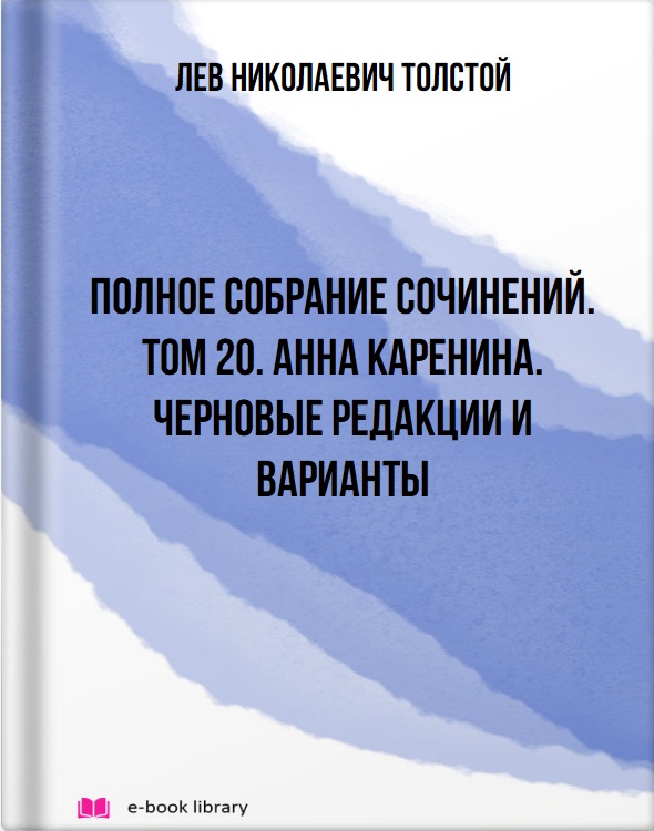 Полное собрание сочинений. Том 20. Анна Каренина. Черновые редакции и варианты