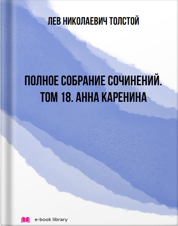 Полное собрание сочинений. Том 18. Анна Каренина