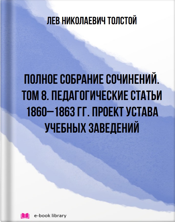 Полное собрание сочинений. Том 8. Педагогические статьи 1860–1863 гг. Проект устава учебных заведений