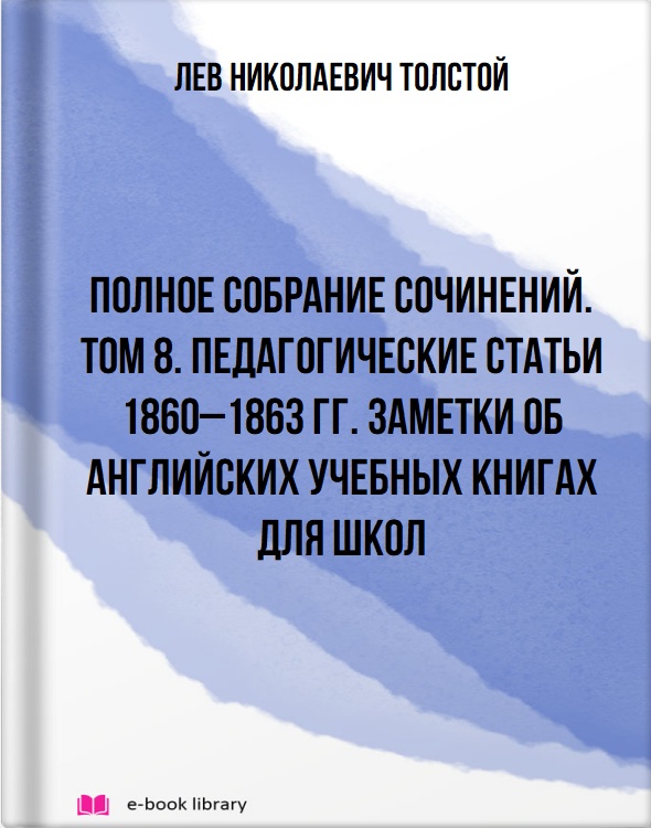 Полное собрание сочинений. Том 8. Педагогические статьи 1860–1863 гг. Заметки об английских учебных книгах для школ