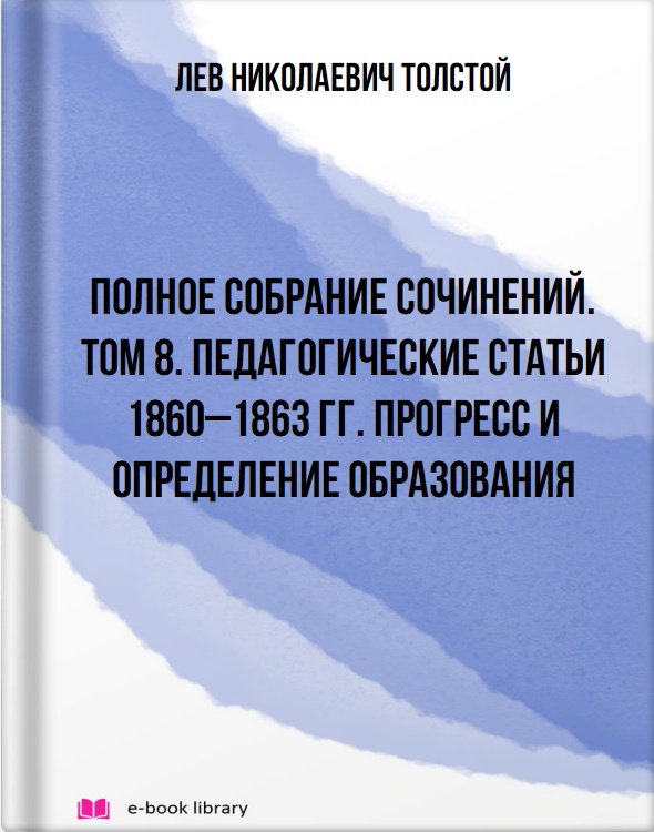 Полное собрание сочинений. Том 8. Педагогические статьи 1860–1863 гг. Прогресс и определение образования