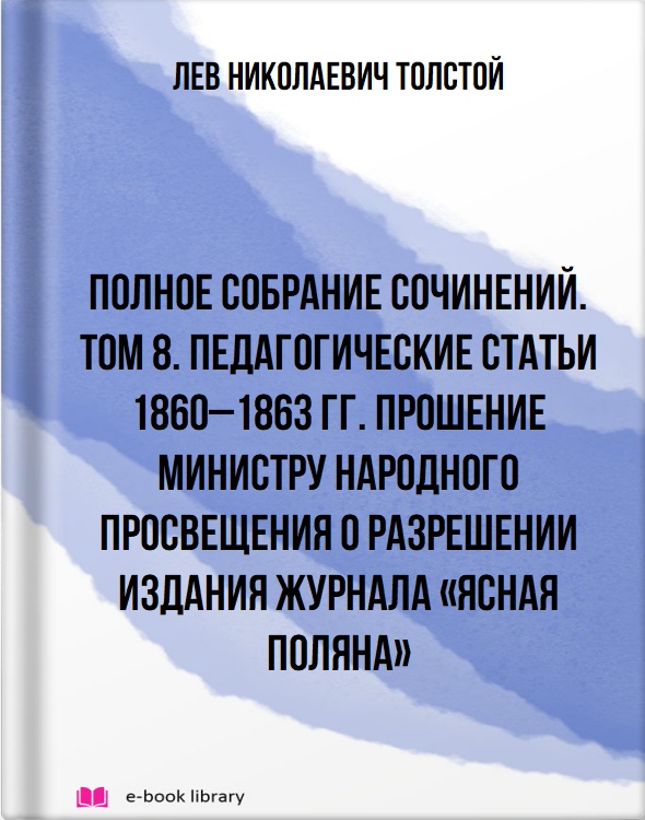 Полное собрание сочинений. Том 8. Педагогические статьи 1860–1863 гг. Прошение министру народного просвещения о разрешении издания журнала «Ясная Поляна»