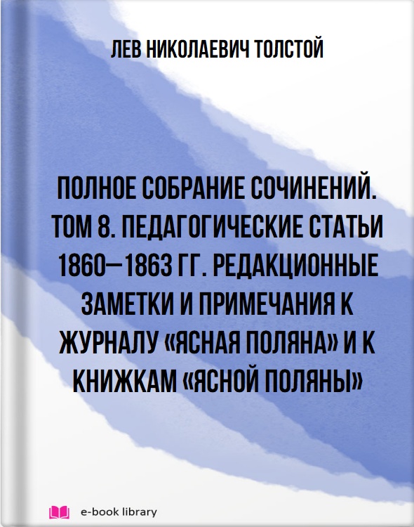 Полное собрание сочинений. Том 8. Педагогические статьи 1860–1863 гг. Редакционные заметки и примечания к журналу «Ясная Поляна» и к книжкам «Ясной Поляны»