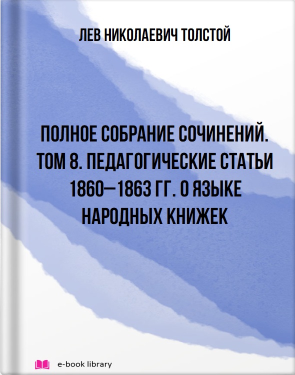 Полное собрание сочинений. Том 8. Педагогические статьи 1860–1863 гг. О языке народных книжек