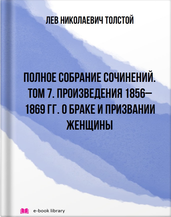 Полное собрание сочинений. Том 7. Произведения 1856–1869 гг. О браке и призвании женщины