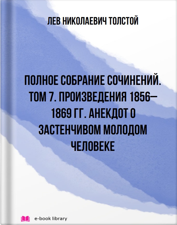 Полное собрание сочинений. Том 7. Произведения 1856–1869 гг. Анекдот о застенчивом молодом человеке