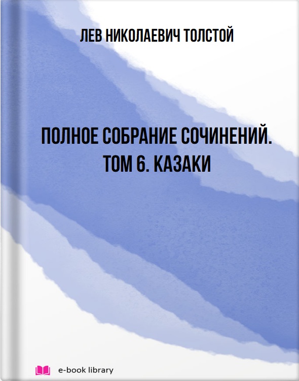 Полное собрание сочинений. Том 6. Казаки