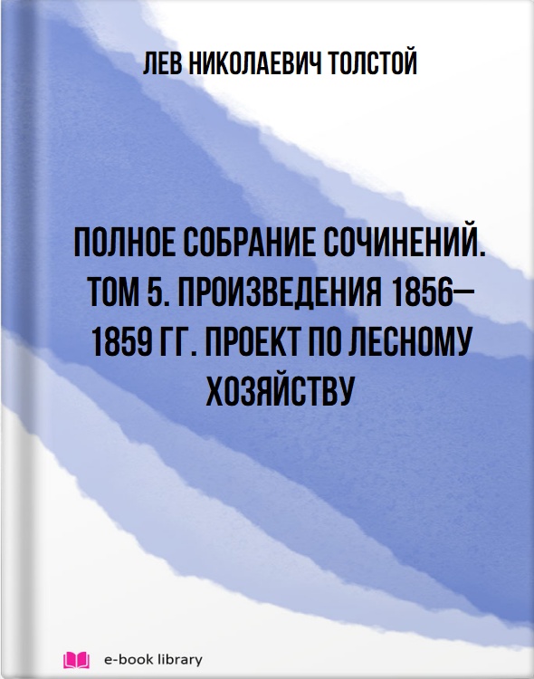 Полное собрание сочинений. Том 5. Произведения 1856–1859 гг. Проект по лесному хозяйству