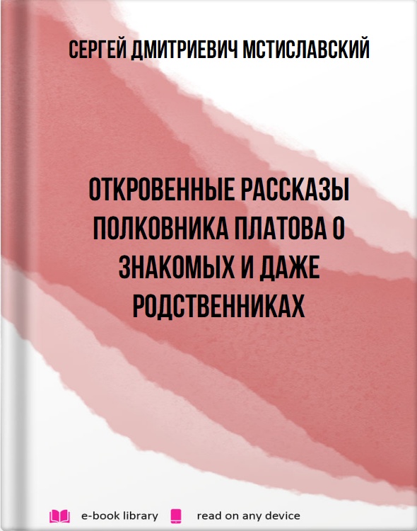 Откровенные рассказы полковника Платова о знакомых и даже родственниках