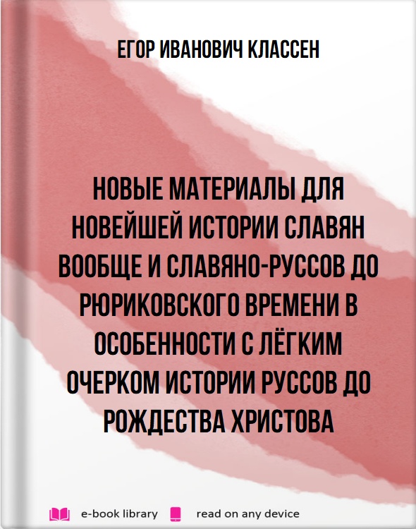 Новые материалы для новейшей истории Славян вообще и Славяно-Руссов до рюриковского времени в особенности с лёгким очерком истории Руссов до Рождества Христова