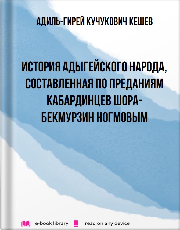 История адыгейского народа, составленная по преданиям кабардинцев Шора-Бекмурзин Ногмовым