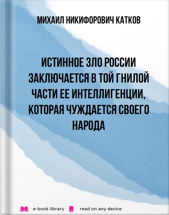 Истинное зло России заключается в той гнилой части ее интеллигенции, которая чуждается своего народа