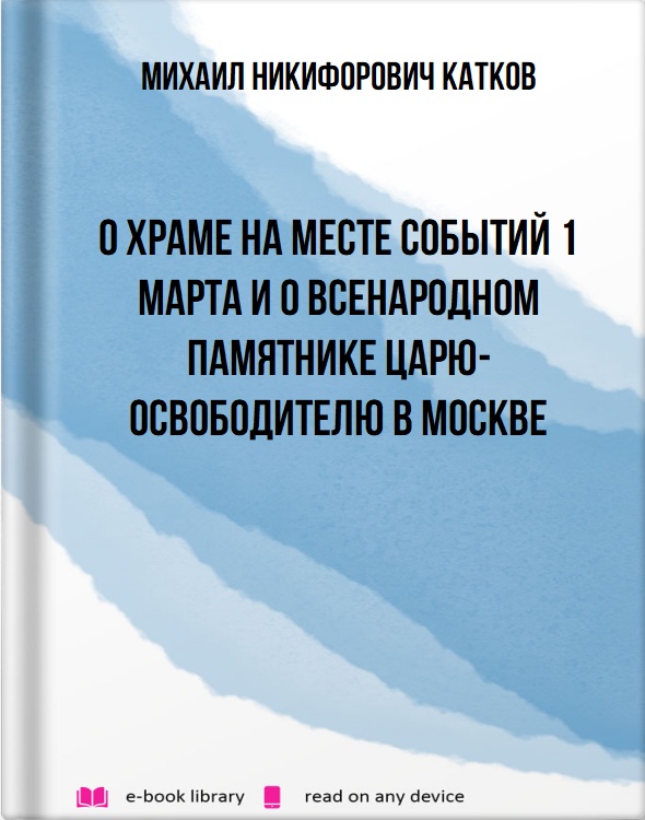 О храме на месте событий 1 марта и о всенародном памятнике Царю-Освободителю в Москве