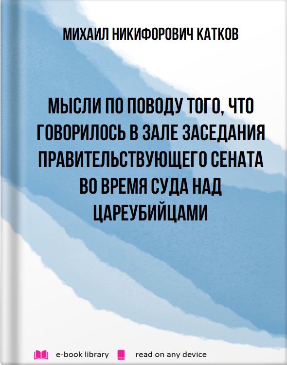 Мысли по поводу того, что говорилось в зале заседания Правительствующего Сената во время суда над цареубийцами