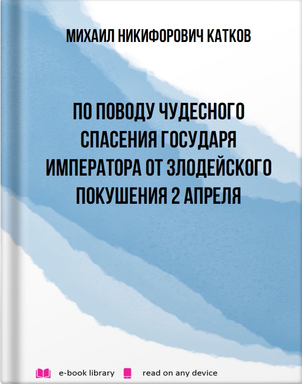 По поводу чудесного спасения Государя Императора от злодейского покушения 2 апреля