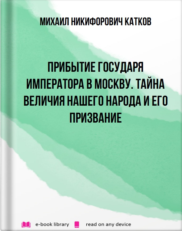 Прибытие Государя Императора в Москву. Тайна величия нашего народа и его призвание