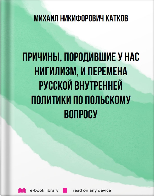 Причины, породившие у нас нигилизм, и перемена русской внутренней политики по польскому вопросу